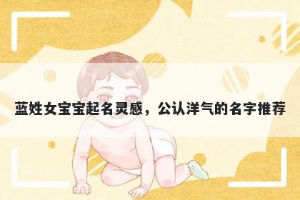 蓝姓女宝宝起名灵感，公认洋气的名字推荐