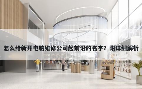 怎么给新开电脑维修公司起前沿的名字？附详细解析