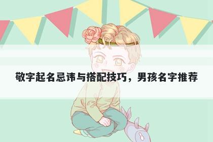敬字起名忌讳与搭配技巧，男孩名字推荐