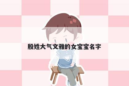 殷姓大气文雅的女宝宝名字