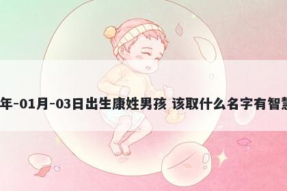 2026年-01月-03日出生康姓男孩 该取什么名字有智慧才气