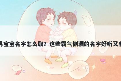 孔姓男宝宝名字怎么取？这些霸气侧漏的名字好听又有内涵