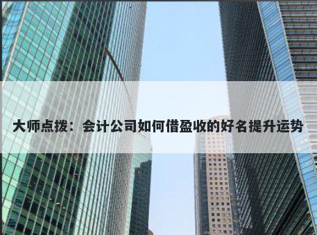大师点拨：会计公司如何借盈收的好名提升运势