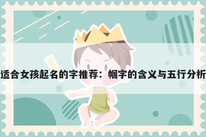适合女孩起名的字推荐：帼字的含义与五行分析
