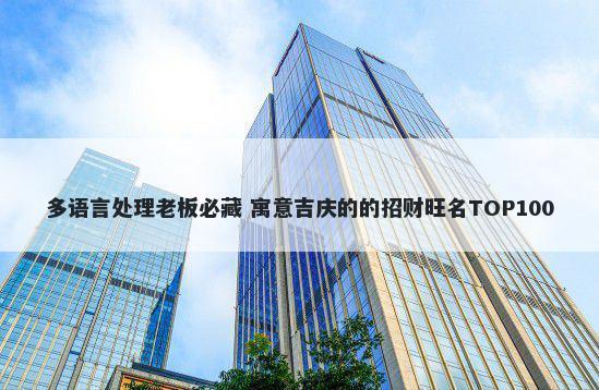 多语言处理老板必藏 寓意吉庆的的招财旺名TOP100