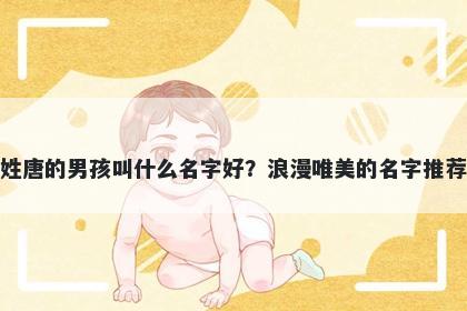 姓唐的男孩叫什么名字好？浪漫唯美的名字推荐