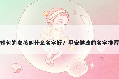 姓包的女孩叫什么名字好？平安健康的名字推荐
