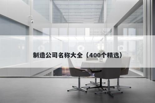 制造公司名称大全（400个精选）
