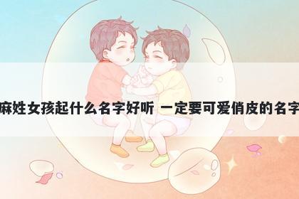 麻姓女孩起什么名字好听 一定要可爱俏皮的名字