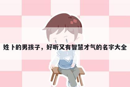 姓卜的男孩子，好听又有智慧才气的名字大全