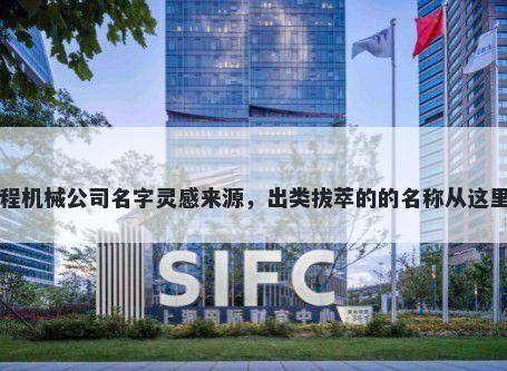 工程机械公司名字灵感来源，出类拔萃的的名称从这里来