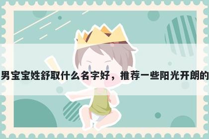 刚出生的男宝宝姓舒取什么名字好,推荐一些阳光开朗的男孩名字