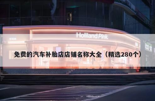 免费的汽车补胎店店铺名称大全（精选280个）