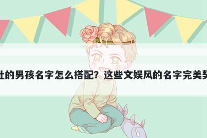 姓杜的男孩名字怎么搭配?这些文娱风的名字完美契合