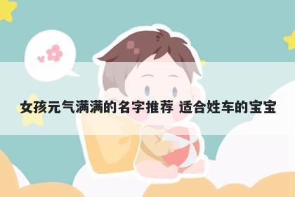 女孩元气满满的名字推荐 适合姓车的宝宝