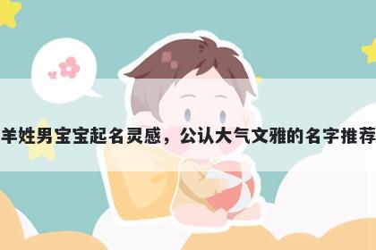 羊姓男宝宝起名灵感,公认大气文雅的名字推荐