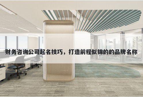 财务咨询公司起名技巧，打造前程似锦的的品牌名称
