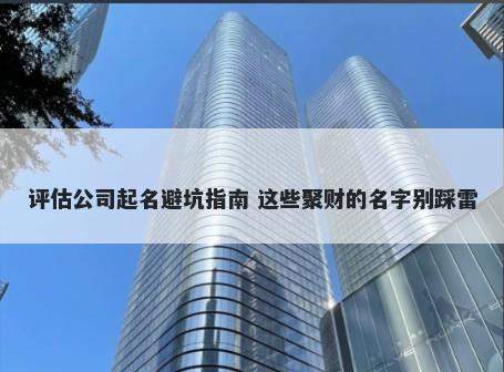 评估公司起名避坑指南 这些聚财的名字别踩雷