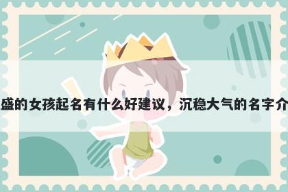 姓盛的女孩起名有什么好建议，沉稳大气的名字介绍