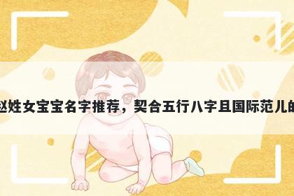 赵姓女宝宝名字推荐，契合五行八字且国际范儿的