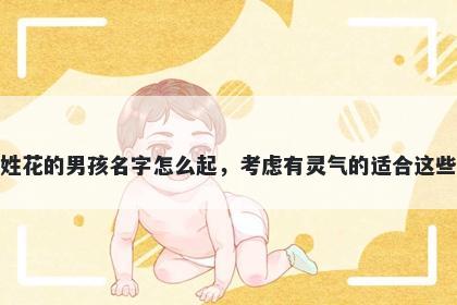 姓花的男孩名字怎么起，考虑有灵气的适合这些