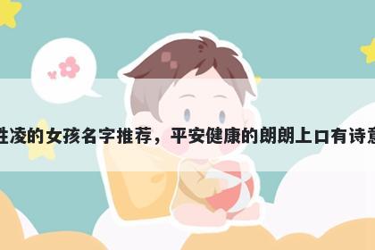 姓凌的女孩名字推荐，平安健康的朗朗上口有诗意