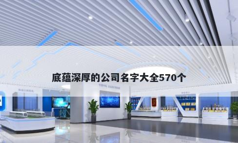底蕴深厚的公司名字大全570个