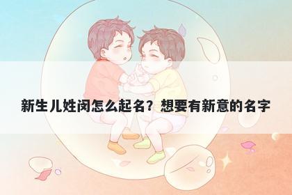 新生儿姓闵怎么起名？想要有新意的名字