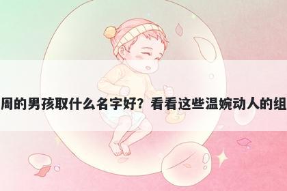 姓周的男孩取什么名字好？看看这些温婉动人的组合
