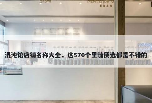 混沌馆店铺名称大全，这570个里随便选都是不错的