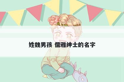 姓魏男孩 儒雅绅士的名字