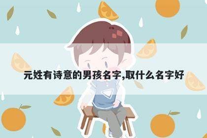 元姓有诗意的男孩名字,取什么名字好