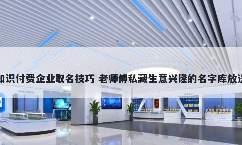 知识付费企业取名技巧 老师傅私藏生意兴隆的名字库放送