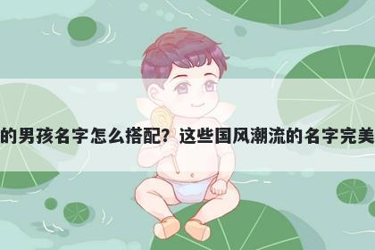 姓虞的男孩名字怎么搭配？这些国风潮流的名字完美契合