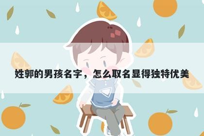 姓郭的男孩名字，怎么取名显得独特优美