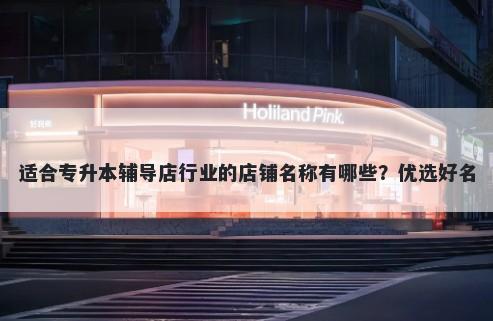 适合专升本辅导店行业的店铺名称有哪些？优选好名