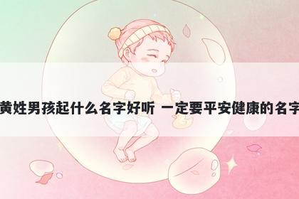黄姓男孩起什么名字好听 一定要平安健康的名字