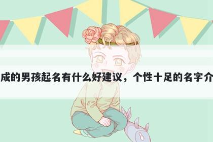 姓成的男孩起名有什么好建议,个性十足的名字介绍