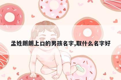 孟姓朗朗上口的男孩名字,取什么名字好