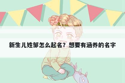 新生儿姓邹怎么起名？想要有涵养的名字