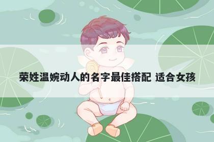 荣姓温婉动人的名字最佳搭配 适合女孩
