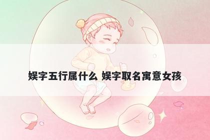 娱字五行属什么 娱字取名寓意女孩