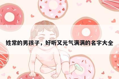 姓常的男孩子，好听又元气满满的名字大全