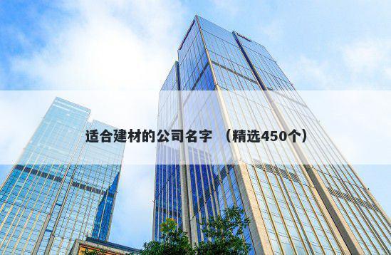 适合建材的公司名字 （精选450个）