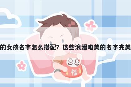 姓羊的女孩名字怎么搭配？这些浪漫唯美的名字完美契合