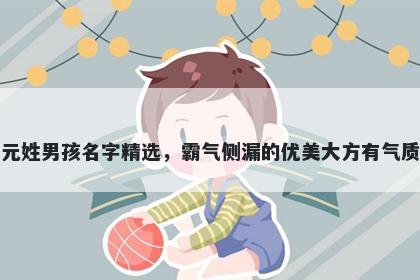 元姓男孩名字精选，霸气侧漏的优美大方有气质