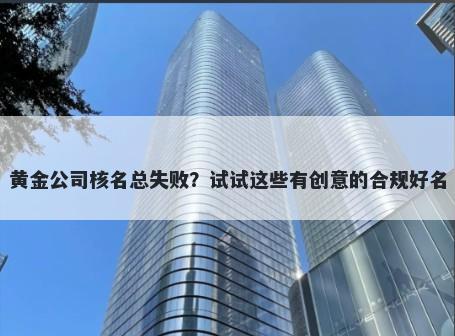 黄金公司核名总失败？试试这些有创意的合规好名