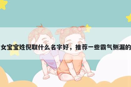 刚出生的女宝宝姓倪取什么名字好，推荐一些霸气侧漏的女孩名字