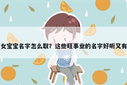 傅姓女宝宝名字怎么取？这些旺事业的名字好听又有内涵