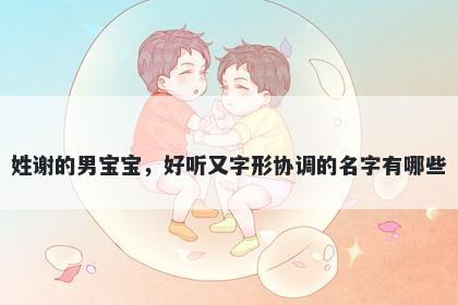 姓谢的男宝宝,好听又字形协调的名字有哪些